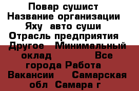 Повар-сушист › Название организации ­ Яху, авто-суши › Отрасль предприятия ­ Другое › Минимальный оклад ­ 16 000 - Все города Работа » Вакансии   . Самарская обл.,Самара г.